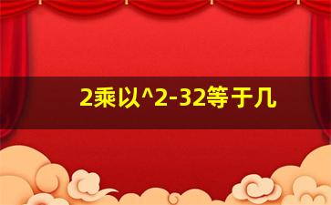 2乘以^2-32等于几